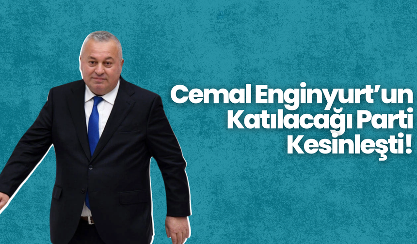 Cemal Enginyurt’un Katılacağı Parti Kesinleşti!