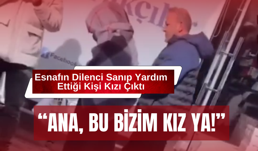 Esnafın Dilenci Sanıp Yardım Ettiği Kişi Kızı Çıktı