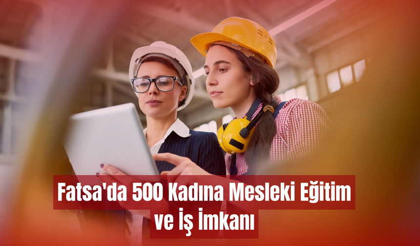 Fatsa'da 500 Kadına Mesleki Eğitim ve İş İmkanı