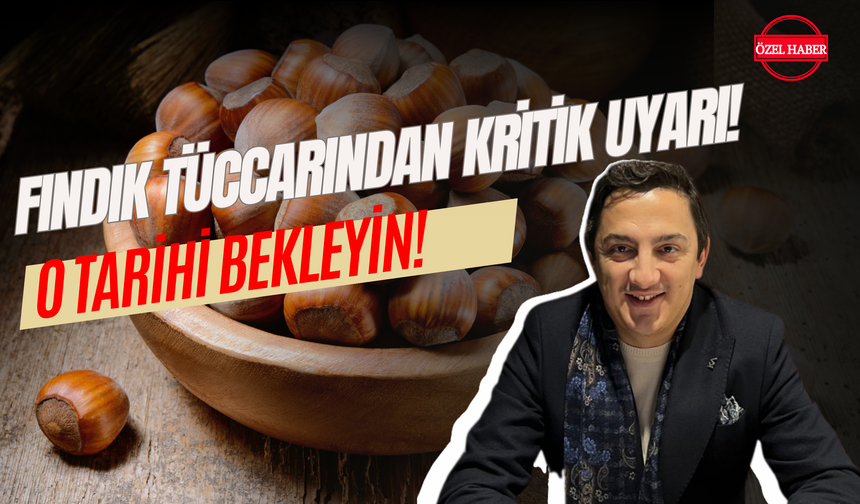 Fındık Tüccarından Kritik Uyarı! O Tarihi Bekleyin!