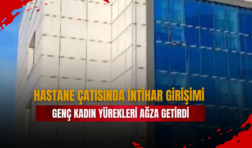 Hastane Çatısında İntihar Girişimi: Genç Kadın Yürekleri Ağza Getirdi