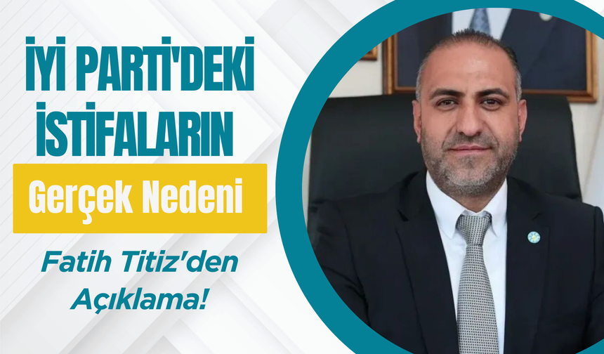 İYİ Parti'deki İstifaların Gerçek Nedeni: Fatih Titiz'den Açıklama!