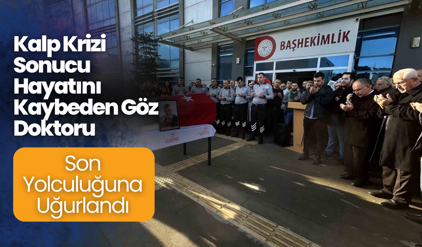 Kalp Krizi Sonucu Hayatını Kaybeden Göz Doktoru Son Yolculuğuna Uğurlandı