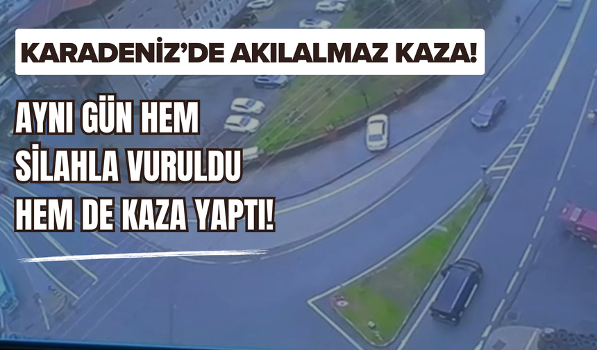 Karadeniz’de Akılalmaz Kaza! Aynı Gün Hem Silahla Vuruldu Hem De Kaza Yaptı!