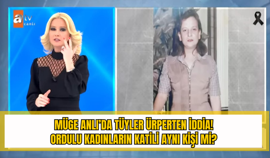 Müge Anlı’da Tüyleri Ürperten İddia! Ordulu Kadınların Katili Aynı Kişi Mi?