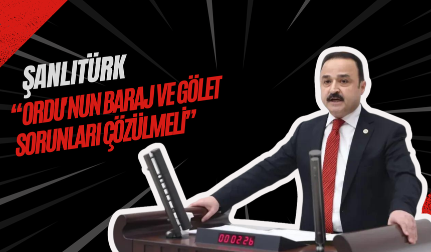 Şanlıtürk “ Ordu'nun Baraj ve Gölet Sorunları Çözülmeli”