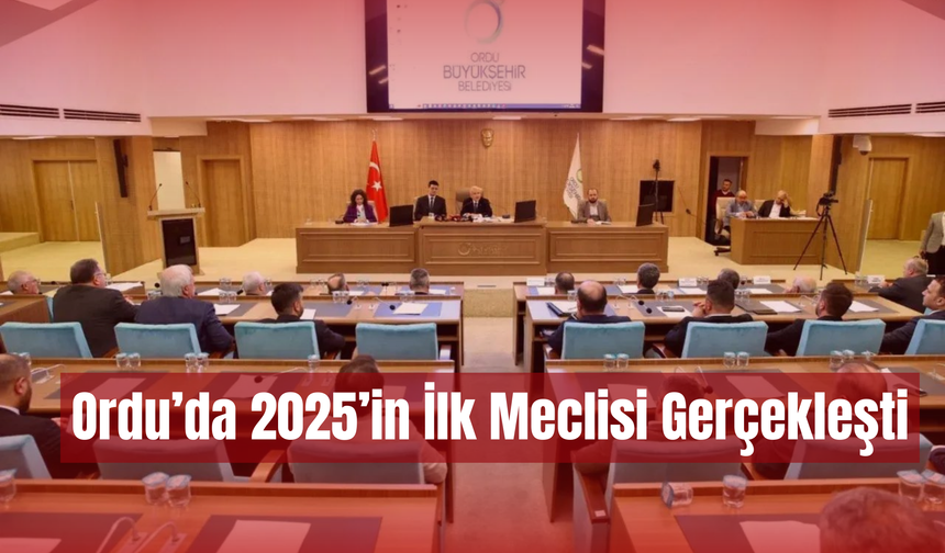 Ordu’da 2025’in İlk Meclisi Gerçekleşti