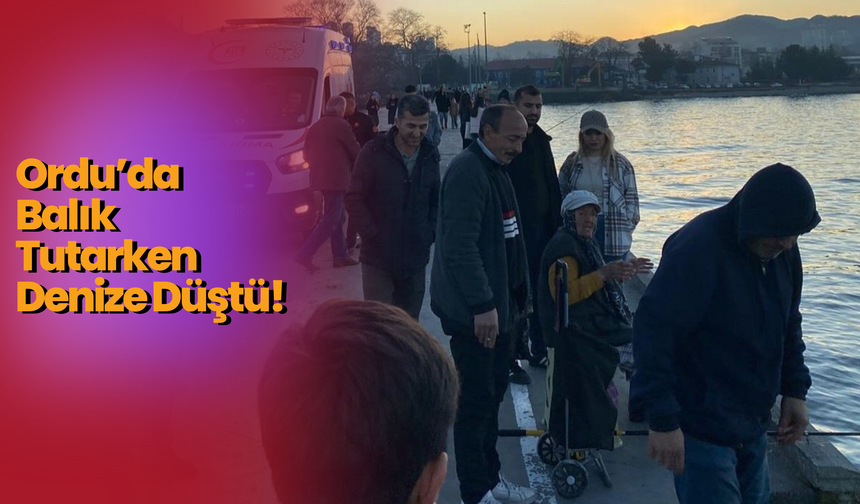 Ordu’da Balık Tutarken Denize Düştü!