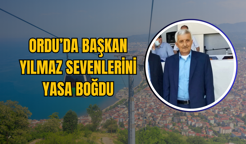 Ordu’da Başkan Yılmaz Sevenlerini Yasa Boğdu