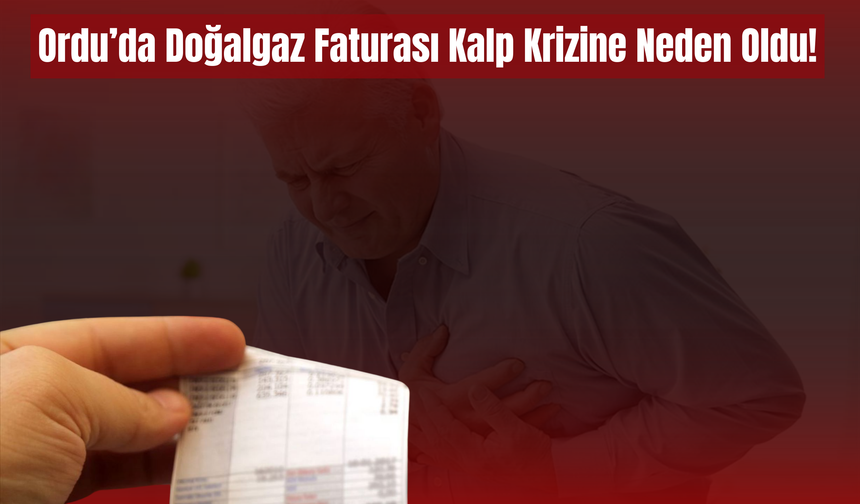 Ordu’da Doğalgaz Faturası Kalp Krizine Neden Oldu!