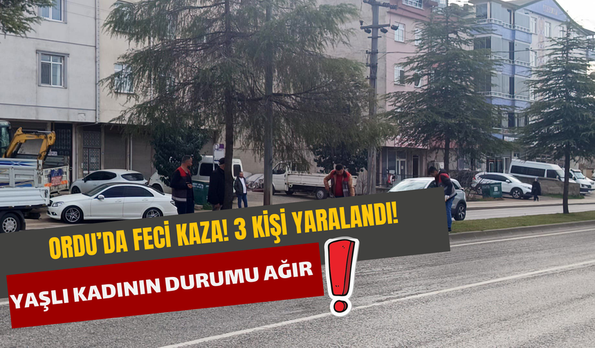 Ordu’da Feci Kaza! 3 Kişi Yaralandı! Yaşlı Kadının Durumu Ağır!