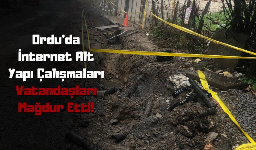 Ordu’da İnternet Alt Yapı Çalışmaları Vatandaşları Mağdur Etti!