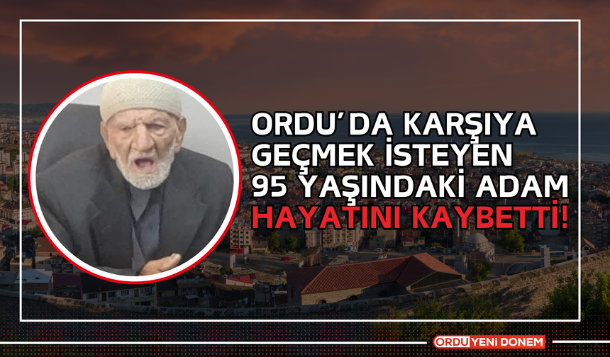 Ordu’da Karşıya  Geçmek İsteyen  95 Yaşındaki Adam Hayatını Kaybetti!