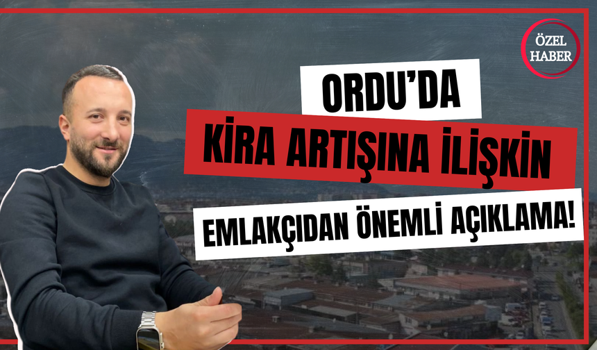 Ordu’da Kira Artışına İlişkin Emlakçıdan Önemli Açıklama!