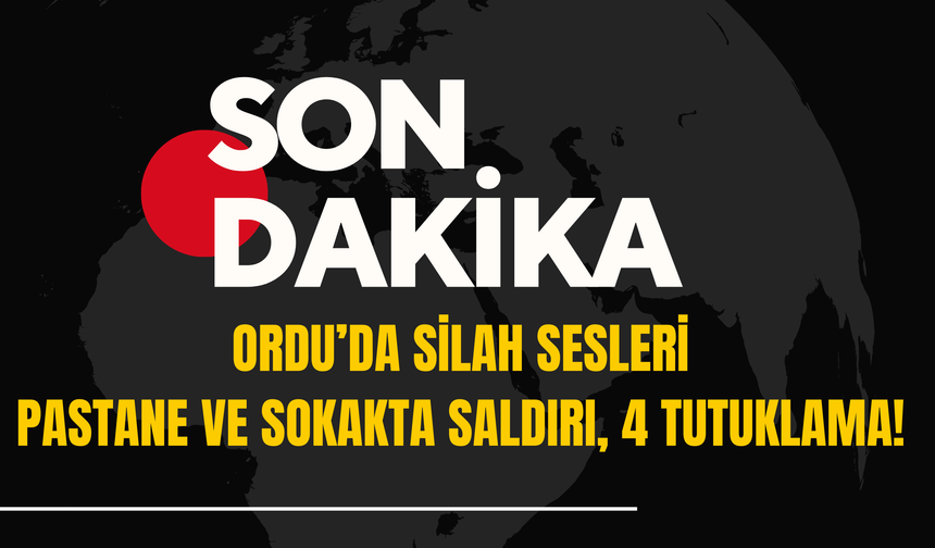 Ordu’da Silah Sesleri: Pastane ve Sokakta Saldırı, 4 Tutuklama!