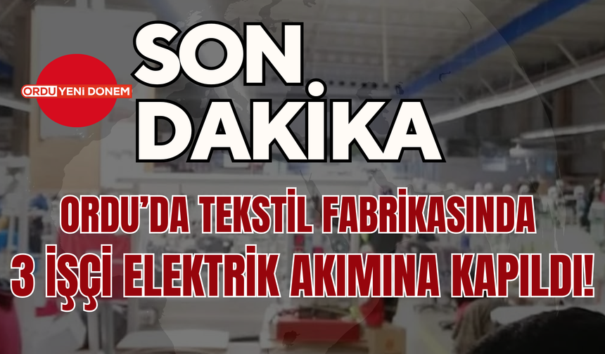 Ordu’da Tekstil Fabrikasında 3 İşçi Elektrik Akımına Kapıldı!