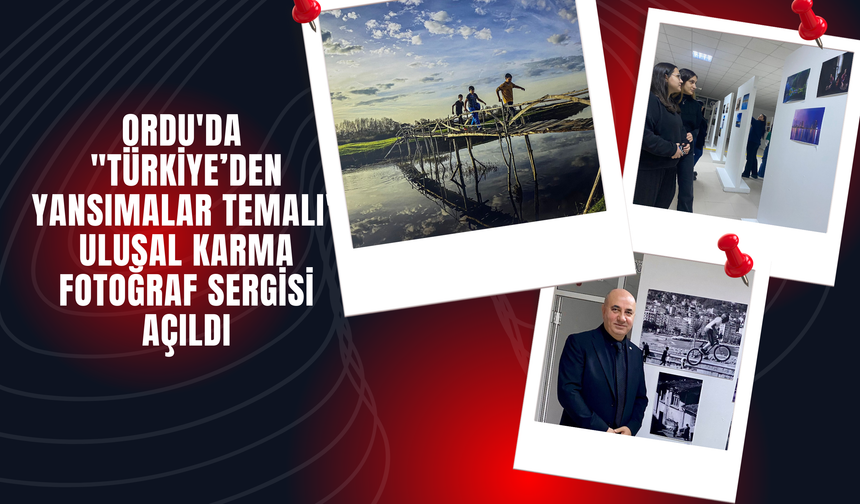 Ordu'da "Türkiye’den Yansımalar  Temalı" Ulusal Karma Fotoğraf Sergisi açıldı