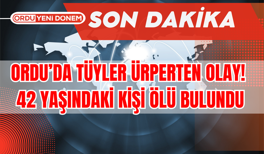 Ordu’da Tüyler Ürperten Olay! 42 Yaşındaki Kişi Ölü Bulundu