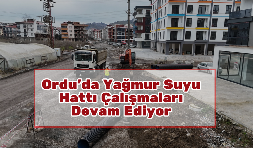 Ordu’da Yağmur Suyu Hattı Çalışmaları Devam Ediyor