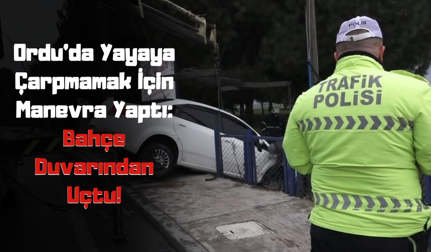 Ordu’da Yayaya Çarpmamak İçin Manevra Yaptı: Bahçe Duvarından Uçtu!