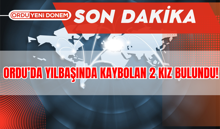 Ordu’da Yılbaşında Kaybolan 2 Kız Bulundu!