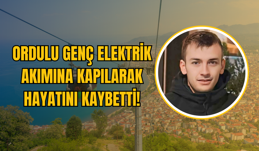 Ordulu Genç Elektrik Akımına Kapılarak Hayatını Kaybetti!