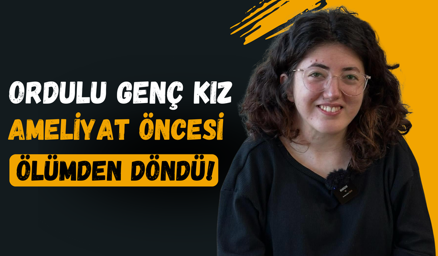 Ordulu Genç Kız Ameliyat Öncesi Ölümden Döndü!