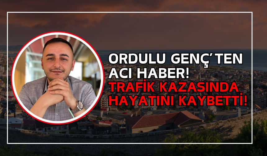 Ordulu Genç’ten Acı Haber! Trafik Kazasında Hayatını Kaybetti!