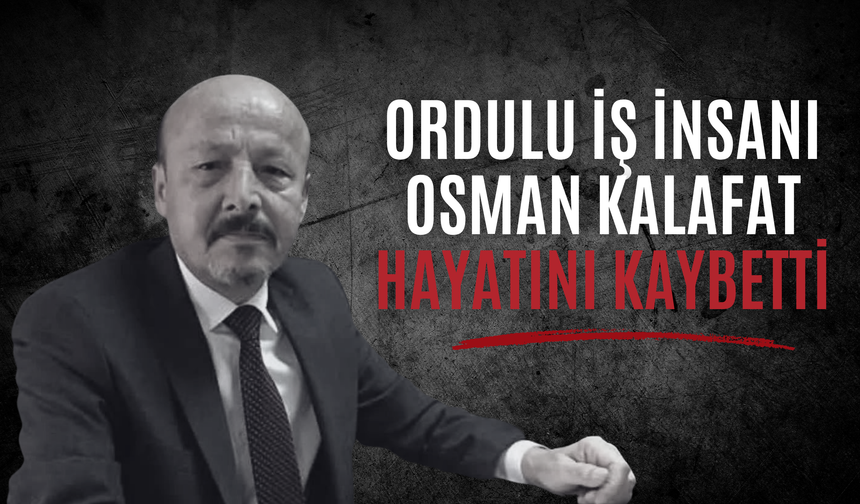 Ordulu İş İnsanı Osman Kalafat Hayatını Kaybetti