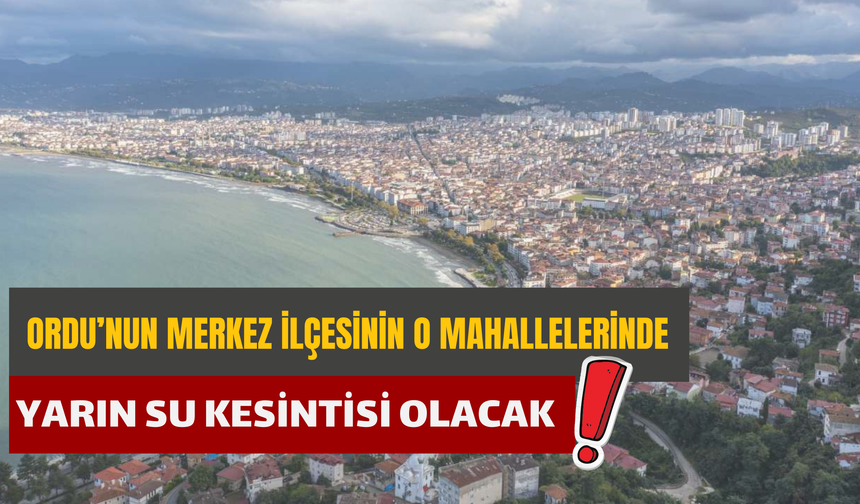 Ordu’nun Merkez İlçesinin O Mahallelerinde Yarın Su Kesintisi Olacak