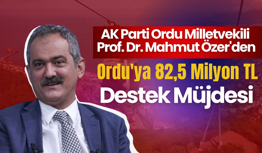 AK Parti Ordu Milletvekili Prof. Dr. Mahmut Özer'den Ordu'ya 82,5 Milyon TL Destek Müjdesi