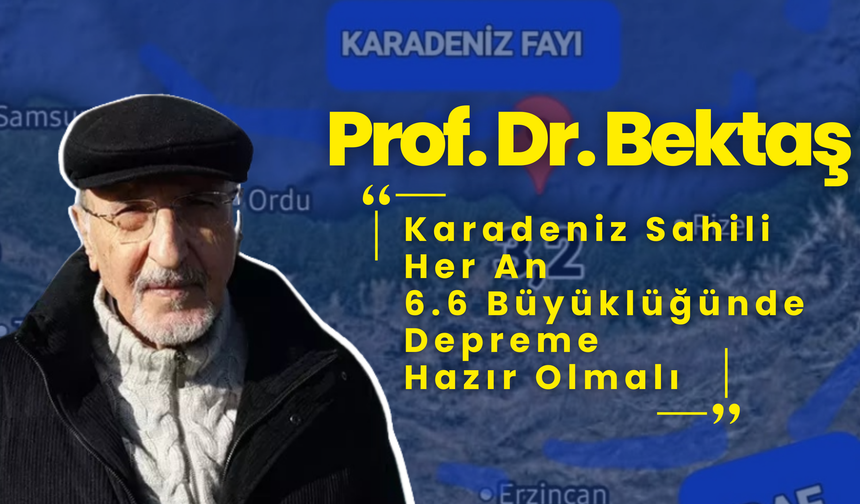 Prof. Dr. Bektaş: Karadeniz Sahili Her An 6.6 Büyüklüğünde Depreme Hazır Olmalı!