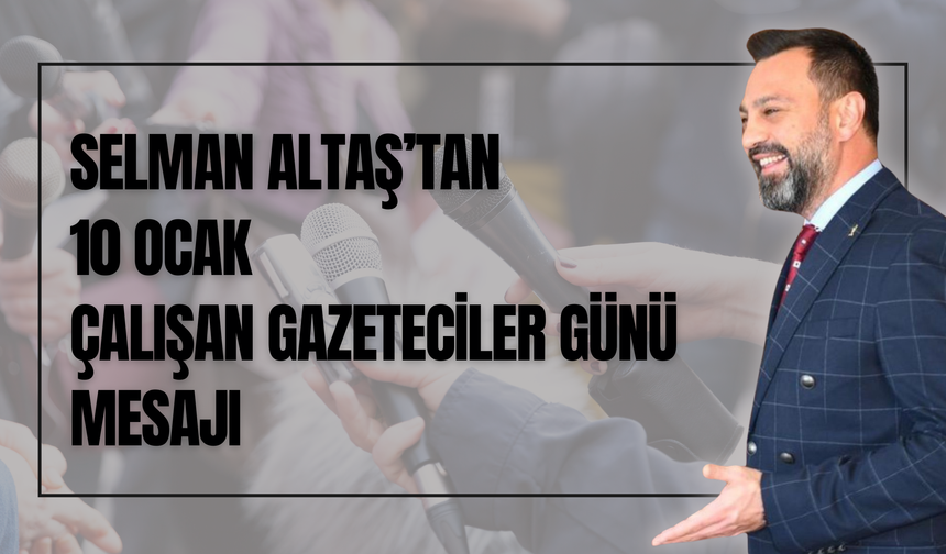 Selman Altaş’tan 10 Ocak Çalışan Gazeteciler Günü Mesajı