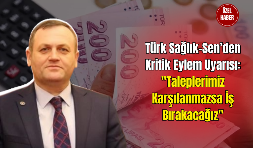 Türk Sağlık-Sen’den Kritik Eylem Uyarısı: "Taleplerimiz Karşılanmazsa İş Bırakacağız"