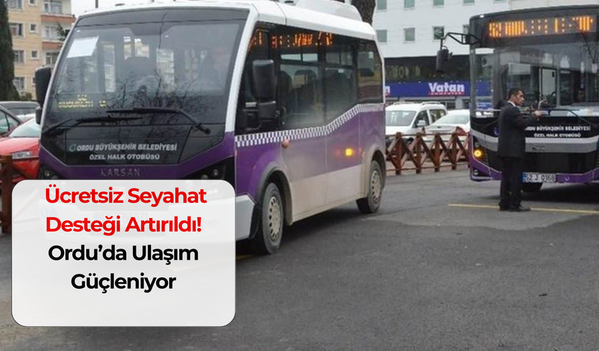 Ücretsiz Seyahat Desteği Artırıldı: Ordu’da Ulaşım Güçleniyor!