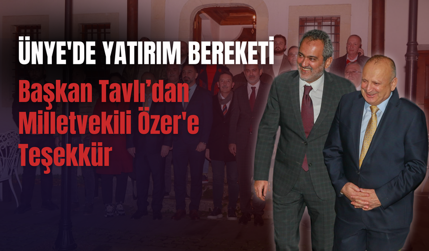 Ünye'de Yatırım Bereketi: Başkan Tavlı’dan Milletvekili Özer'e Teşekkür