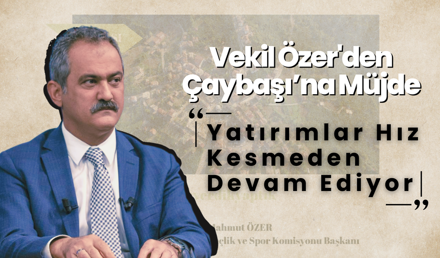 Vekil Özer'den Çaybaşı’na Müjde: Yatırımlar Hız Kesmeden Devam Ediyor