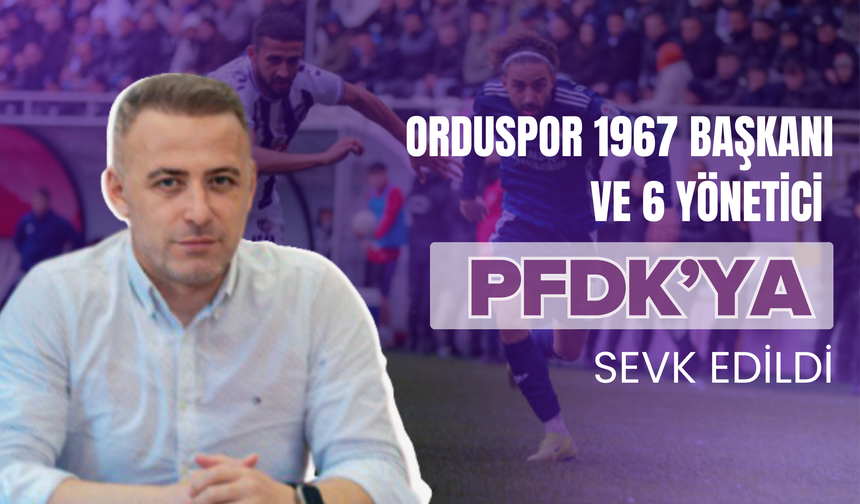 Orduspor 1967 Başkanı ve 6 Yönetici PFDK’ya Sevk Edildi