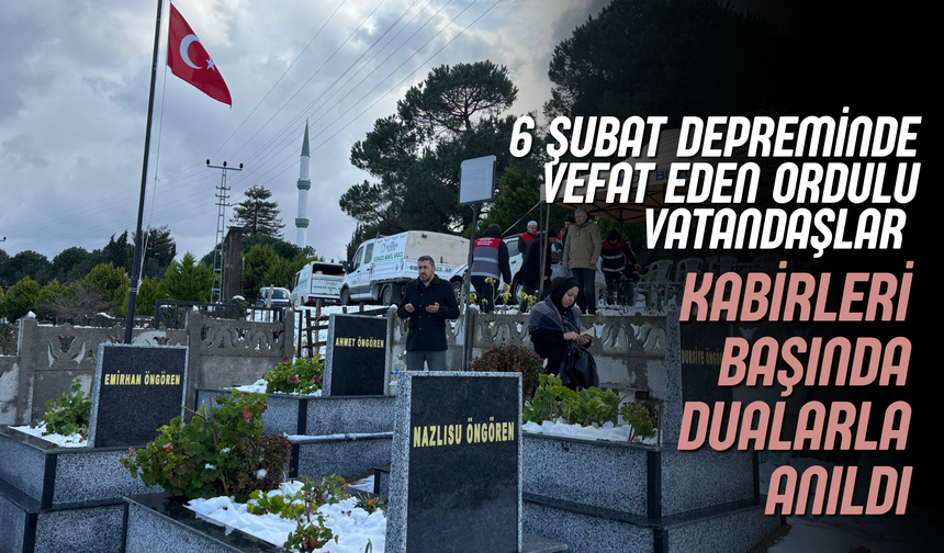 6 Şubat Depreminde Vefat Eden Ordulu Vatandaşlar Kabirleri Başında Dualarla Anıldı