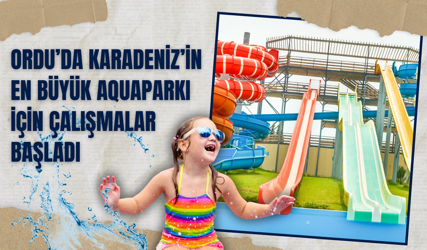 Ordu’da Karadeniz’in En Büyük Aquaparkı İçin Çalışmalar Başladı