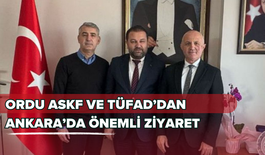 ORDU ASKF VE TÜFAD’DAN ANKARA’DA ÖNEMLİ ZİYARET