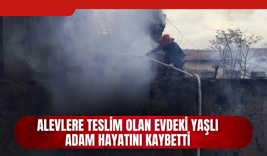 Alevlere Teslim Olan Evdeki Yaşlı Adam Hayatını Kaybetti