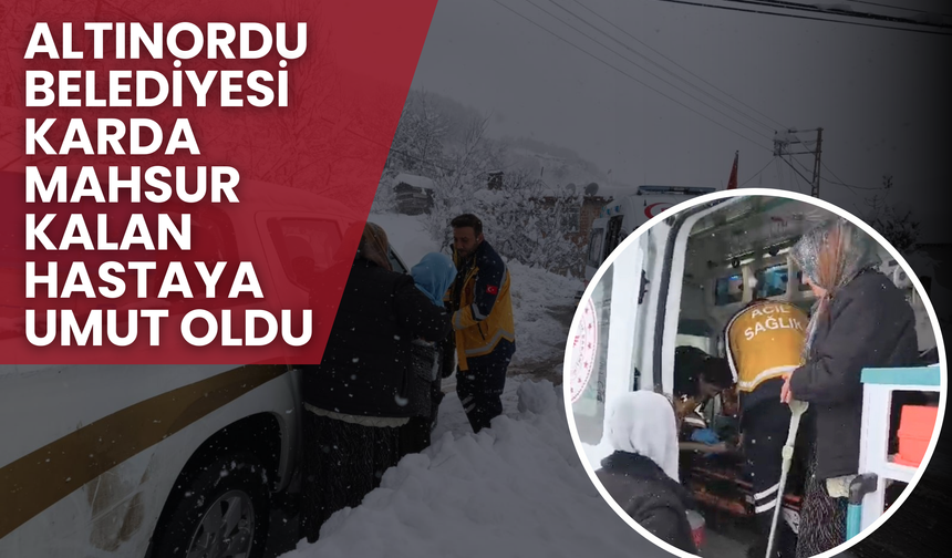 Altınordu Belediyesi Karda Mahsur Kalan Hastaya Umut Oldu