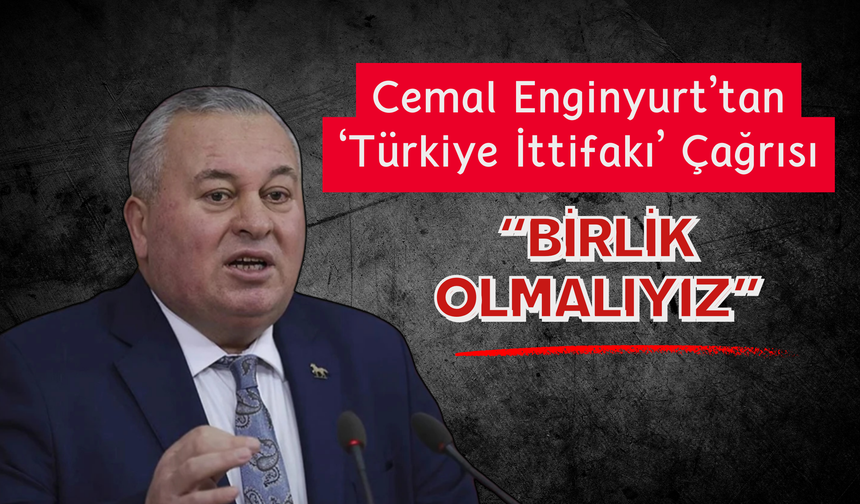 Cemal Enginyurt’tan ‘Türkiye İttifakı’ Çağrısı: “Birlik Olmalıyız”