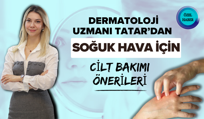 Dermatoloji Uzmanı Tatar’dan Soğuk Hava İçin Cilt Bakımı Önerileri