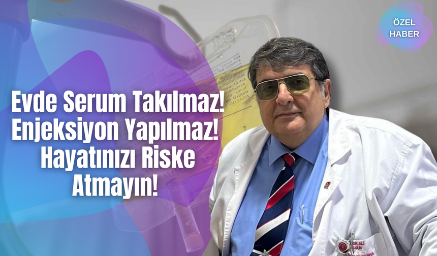 Evde Serum Takılmaz! Enjeksiyon Yapılmaz! Hayatınızı Riske Atmayın!