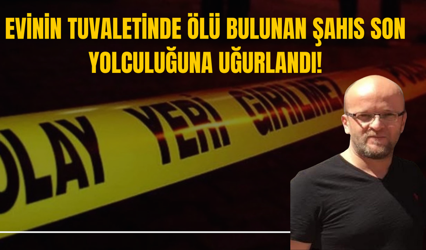 Evinin Tuvaletinde Ölü Bulunan Şahıs Son Yolculuğuna Uğurlandı!