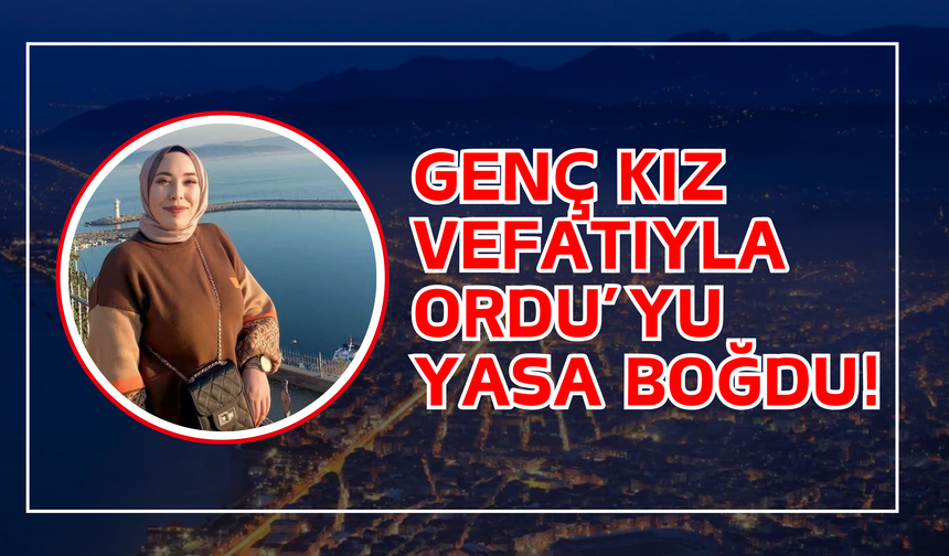 Genç Kız Vefatıyla Ordu’yu Yasa Boğdu!