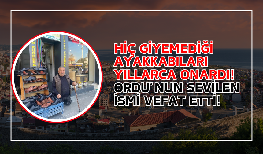 Hiç Giyemediği Ayakkabıları Yıllarca Onardı! Ordu’nun Sevilen İsmi Vefat Etti!