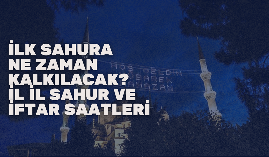 İlk Sahura Ne Zaman Kalkılacak? İl İl Sahur ve İftar Saatleri